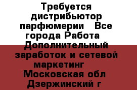 Требуется дистрибьютор парфюмерии - Все города Работа » Дополнительный заработок и сетевой маркетинг   . Московская обл.,Дзержинский г.